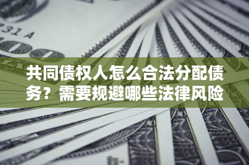北京共同债权人怎么合法分配债务？需要规避哪些法律风险？