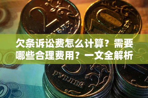 北京欠条诉讼费怎么计算？需要哪些合理费用？一文全解析