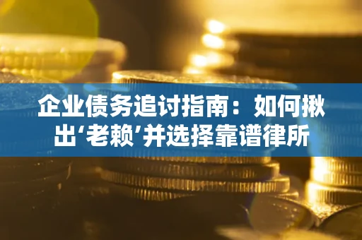 北京企业债务追讨指南：如何揪出‘老赖’并选择靠谱律所