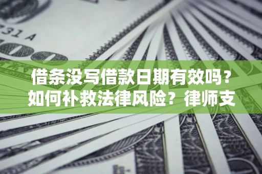 北京借条没写借款日期有效吗？如何补救法律风险？律师支招