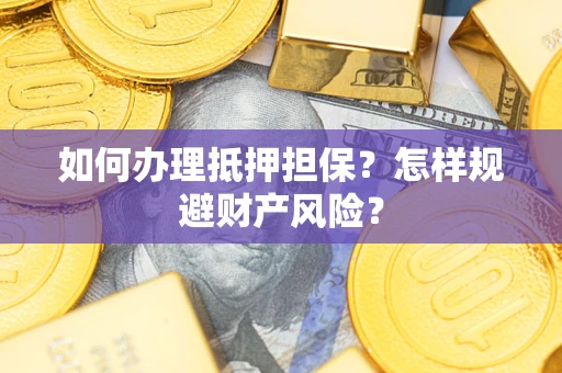 北京如何办理抵押担保？怎样规避财产风险？
