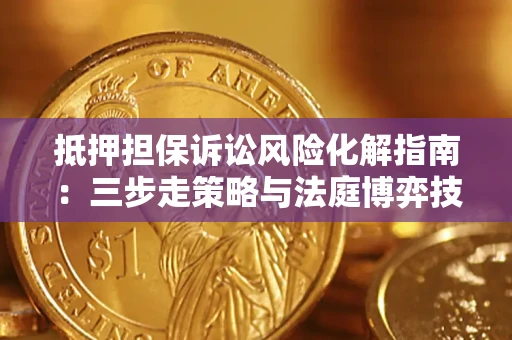 北京抵押担保诉讼风险化解指南：三步走策略与法庭博弈技巧
