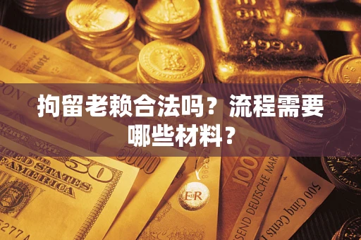 北京拘留老赖合法吗？流程需要哪些材料？