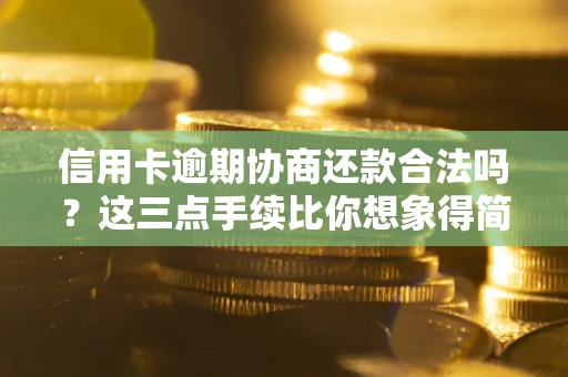 北京信用卡逾期协商还款合法吗？这三点手续比你想象得简单