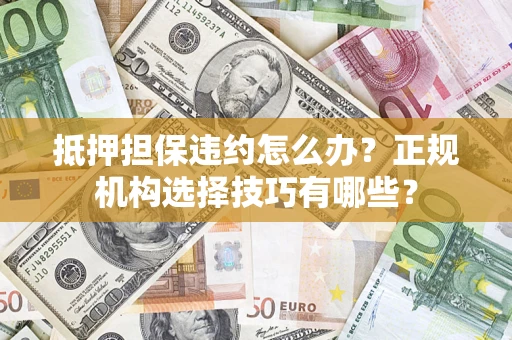北京抵押担保违约怎么办？正规机构选择技巧有哪些？