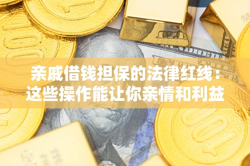 北京亲戚借钱担保的法律红线：这些操作能让你亲情和利益两不误