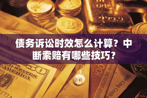 北京债务诉讼时效怎么计算？中断索赔有哪些技巧？