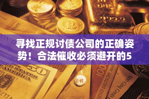 北京寻找正规讨债公司的正确姿势！合法催收必须避开的5大雷区