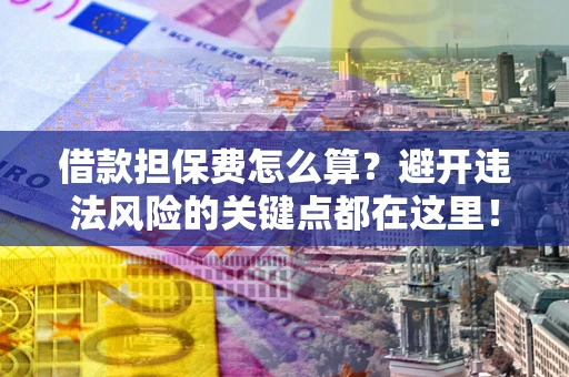 北京借款担保费怎么算？避开违法风险的关键点都在这里！
