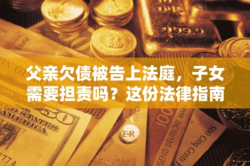 北京父亲欠债被告上法庭，子女需要担责吗？这份法律指南必须看完