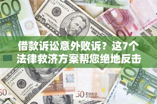 北京借款诉讼意外败诉？这7个法律救济方案帮您绝地反击！