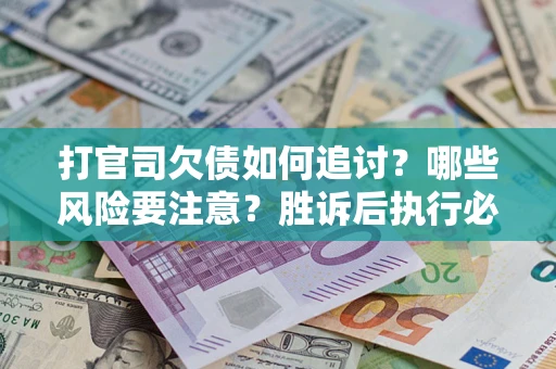 北京打官司欠债如何追讨？哪些风险要注意？胜诉后执行必看！