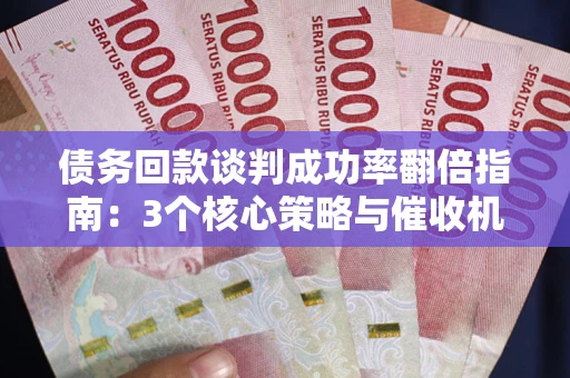 北京债务回款谈判成功率翻倍指南：3个核心策略与催收机构避坑法则