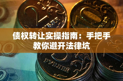 北京债权转让实操指南：手把手教你避开法律坑