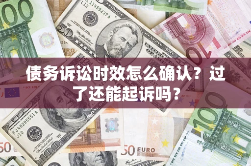 北京债务诉讼时效怎么确认？过了还能起诉吗？