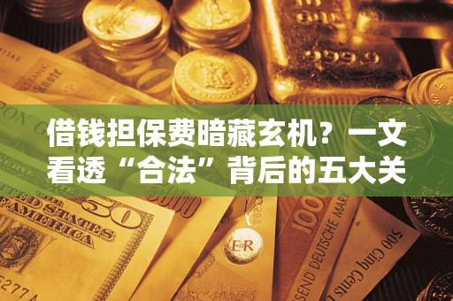 北京借钱担保费暗藏玄机？一文看透“合法”背后的五大关键陷阱