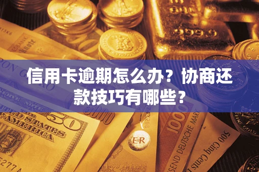北京信用卡逾期怎么办？协商还款技巧有哪些？
