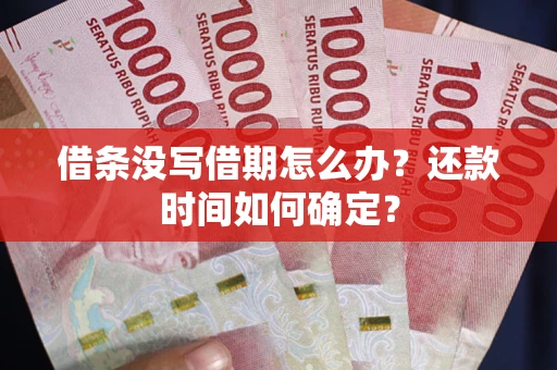 北京借条没写借期怎么办？还款时间如何确定？
