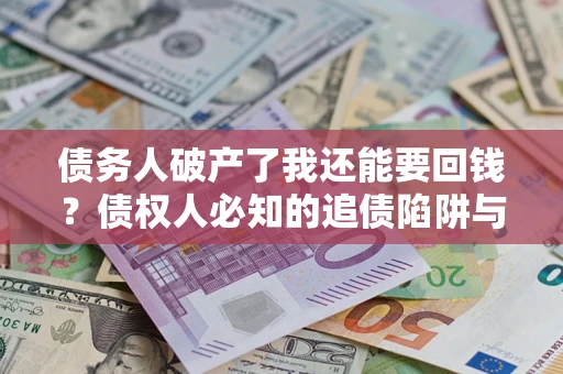 北京债务人破产了我还能要回钱？债权人必知的追债陷阱与破局之道