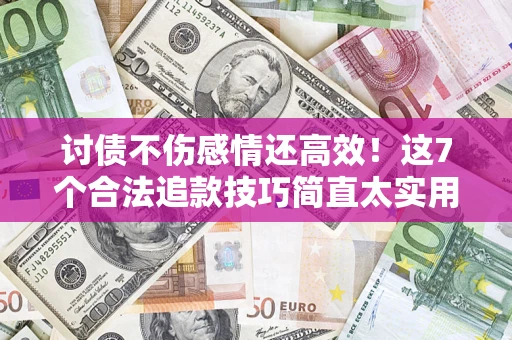 北京讨债不伤感情还高效！这7个合法追款技巧简直太实用