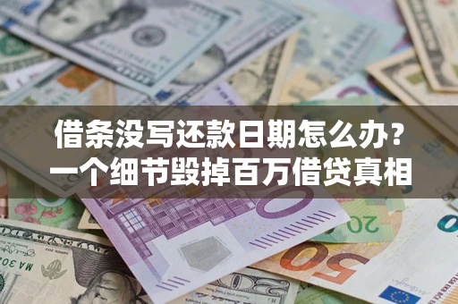 北京借条没写还款日期怎么办？一个细节毁掉百万借贷真相