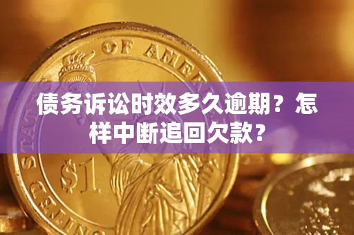 北京债务诉讼时效多久逾期？怎样中断追回欠款？