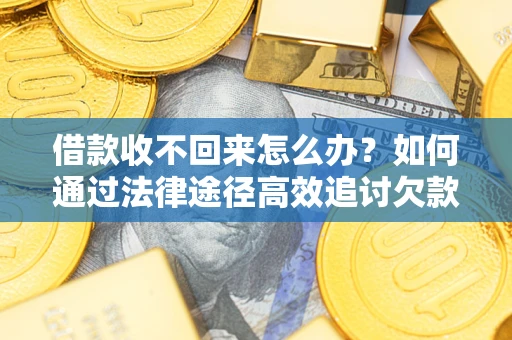 北京借款收不回来怎么办？如何通过法律途径高效追讨欠款？