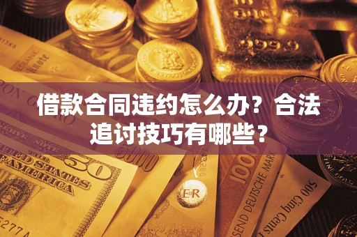 北京借款合同违约怎么办？合法追讨技巧有哪些？