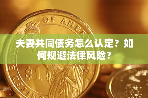 北京夫妻共同债务怎么认定？如何规避法律风险？