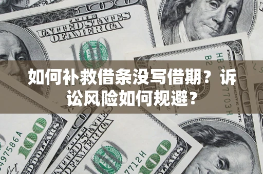 北京如何补救借条没写借期？诉讼风险如何规避？