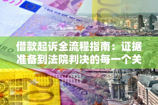 北京借款起诉全流程指南：证据准备到法院判决的每一个关键步骤