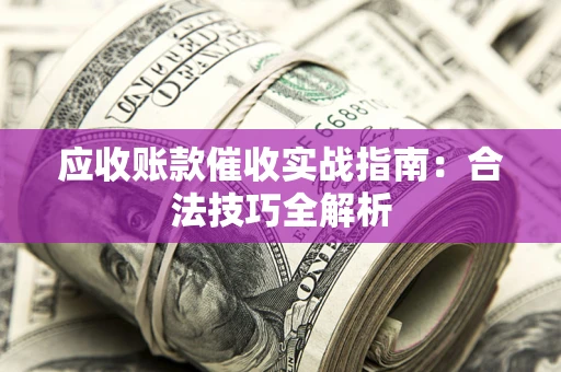 北京应收账款催收实战指南：合法技巧全解析
