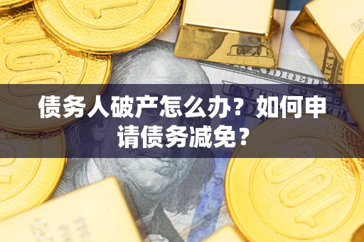 北京债务人破产怎么办？如何申请债务减免？