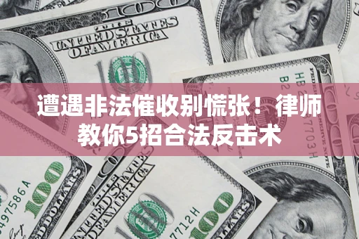北京遭遇非法催收别慌张！律师教你5招合法反击术
