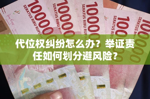 北京代位权纠纷怎么办？举证责任如何划分避风险？