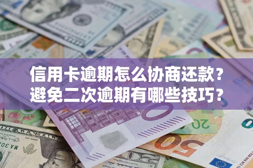 北京信用卡逾期怎么协商还款？避免二次逾期有哪些技巧？