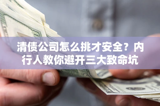 北京清债公司怎么挑才安全?内行人教你避开三大致命坑 北京清债公司怎么挑才安全?内行人教你避开三大致命坑