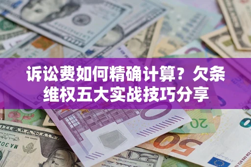 北京诉讼费如何精确计算？欠条维权五大实战技巧分享