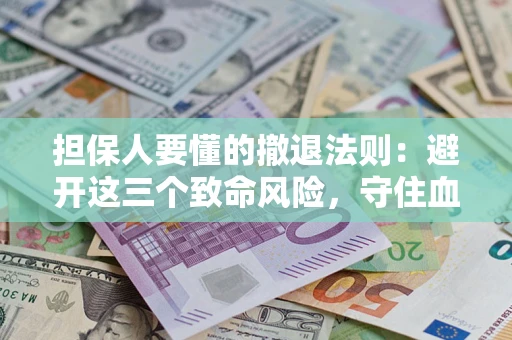北京担保人要懂的撤退法则：避开这三个致命风险，守住血汗钱