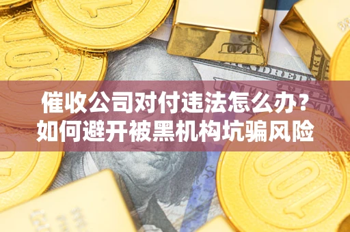 北京催收公司对付违法怎么办？如何避开被黑机构坑骗风险