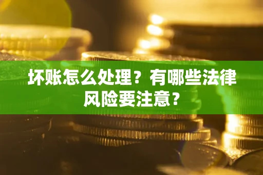 北京坏账怎么处理？有哪些法律风险要注意？