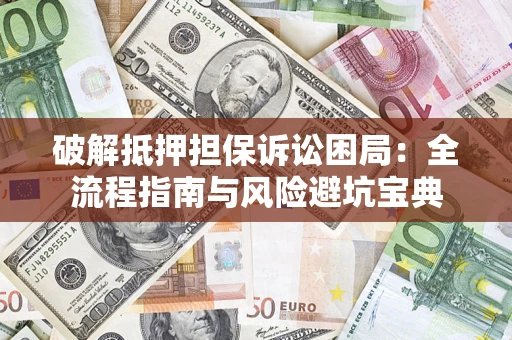 北京破解抵押担保诉讼困局:全流程指南与风险避坑宝典 北京破解抵押担保诉讼困局:全流程指南与风险避坑宝典