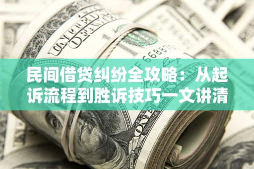 北京民间借贷纠纷全攻略：从起诉流程到胜诉技巧一文讲清