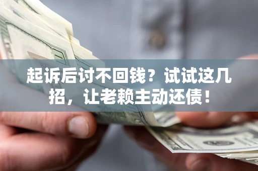 北京起诉后讨不回钱？试试这几招，让老赖主动还债！