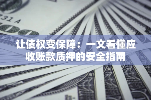 北京让债权变保障：一文看懂应收账款质押的安全指南