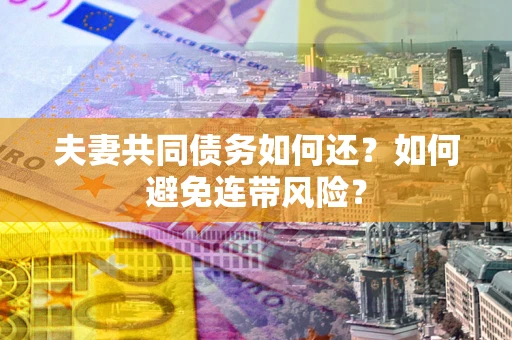 北京夫妻共同债务如何还？如何避免连带风险？