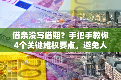 北京借条没写借期？手把手教你4个关键维权要点，避免人财两空