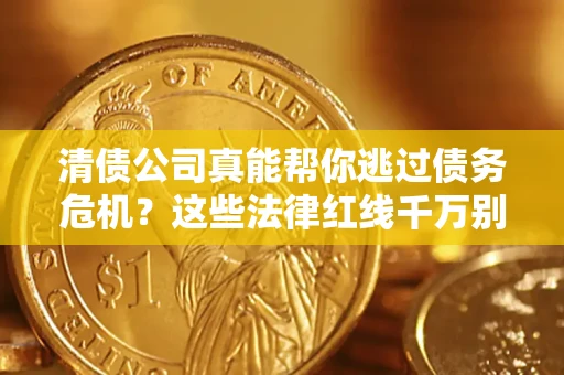 北京清债公司真能帮你逃过债务危机？这些法律红线千万别踩