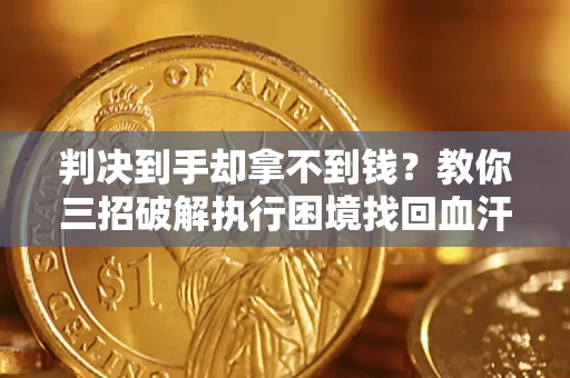 北京判决到手却拿不到钱？教你三招破解执行困境找回血汗钱