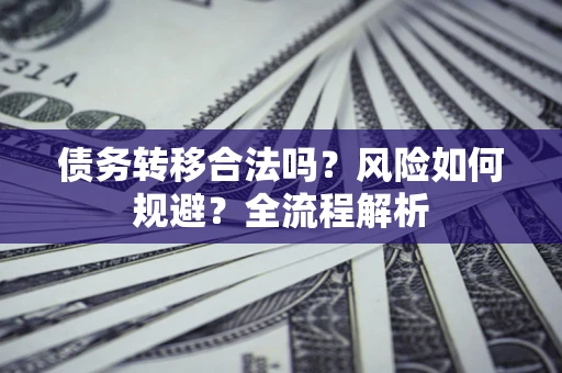 北京债务转移合法吗？风险如何规避？全流程解析